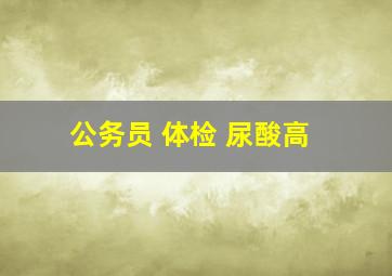 公务员 体检 尿酸高